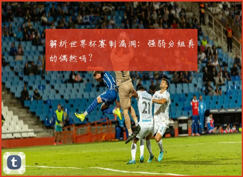 解析世界杯赛制漏洞：强弱分组真的偶然吗？