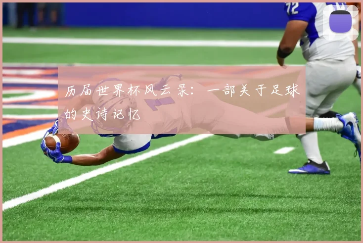 历届世界杯风云录：一部关于足球的史诗记忆