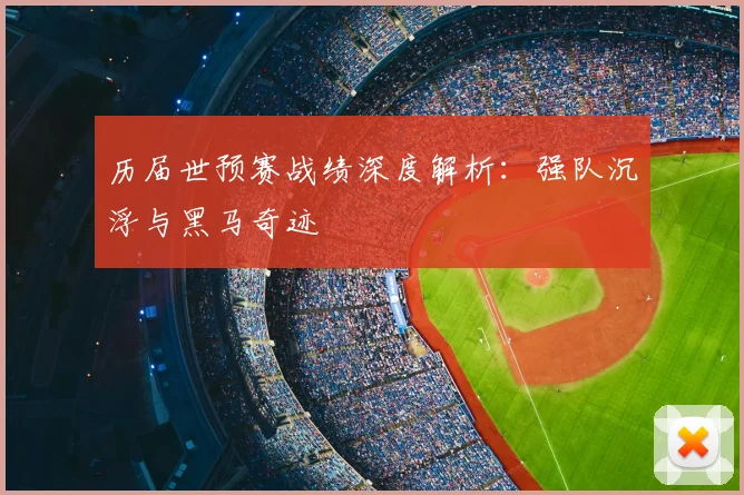 历届世预赛战绩深度解析：强队沉浮与黑马奇迹