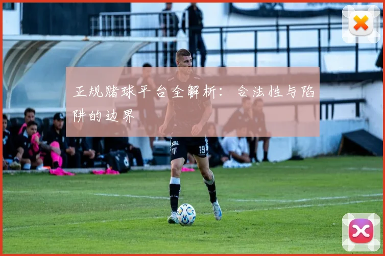 正规赌球平台全解析:合法性与陷阱的边界