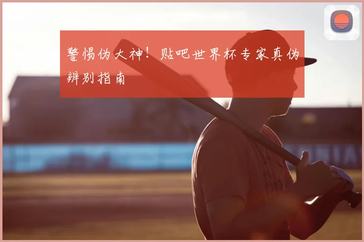 警惕伪大神！贴吧世界杯专家真伪辨别指南