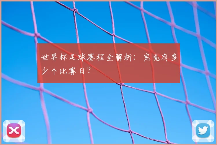 世界杯足球赛程全解析：究竟有多少个比赛日？