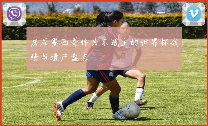 历届墨西哥作为东道主的世界杯战绩与遗产盘点