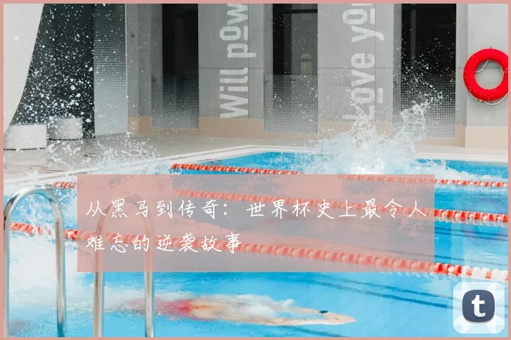 从黑马到传奇:世界杯史上最令人难忘的逆袭故事