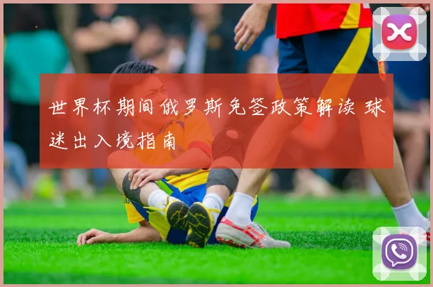 世界杯期间俄罗斯免签政策解读 球迷出入境指南