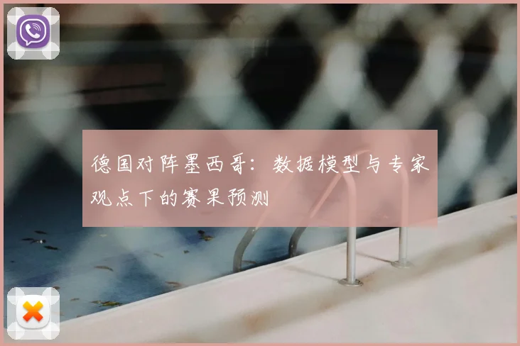 德国对阵墨西哥:数据模型与专家观点下的赛果预测
