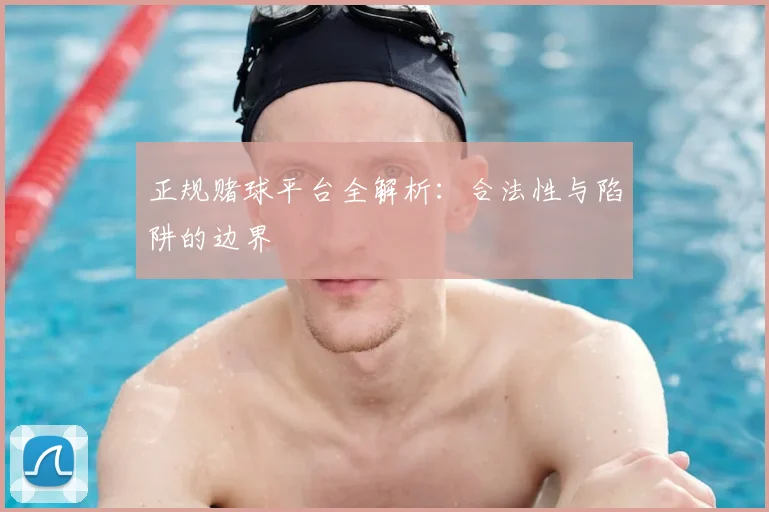 正规赌球平台全解析:合法性与陷阱的边界