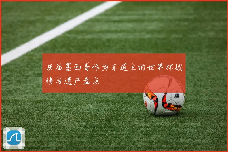 历届墨西哥作为东道主的世界杯战绩与遗产盘点