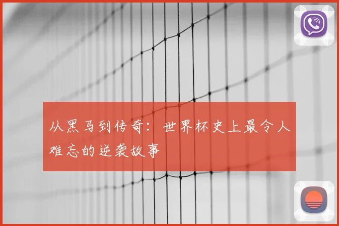 从黑马到传奇:世界杯史上最令人难忘的逆袭故事