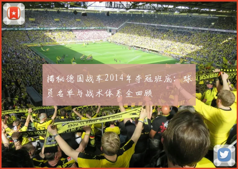 揭秘德国战车2014年夺冠班底：球员名单与战术体系全回顾