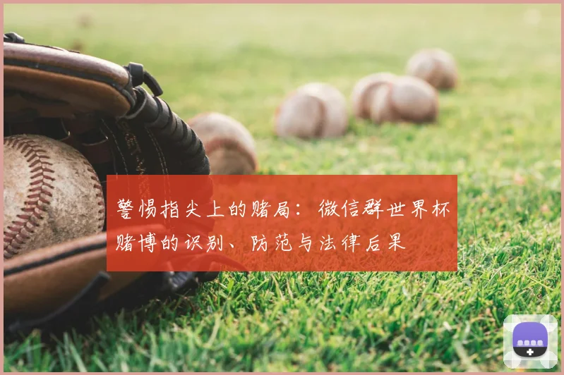 警惕指尖上的赌局：微信群世界杯赌博的识别、防范与法律后果