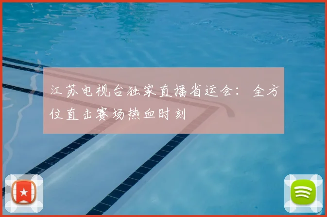 江苏电视台独家直播省运会：全方位直击赛场热血时刻
