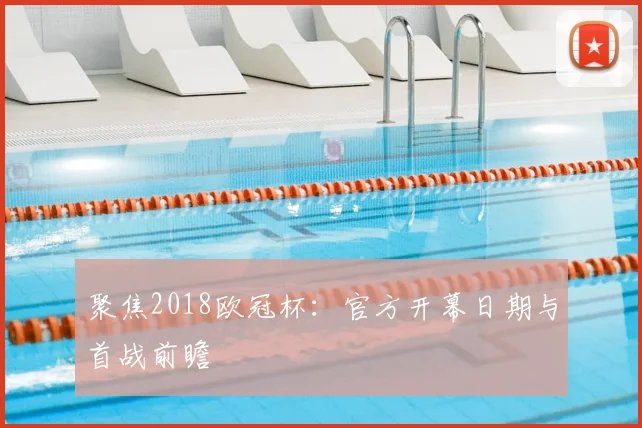 聚焦2018欧冠杯:官方开幕日期与首战前瞻