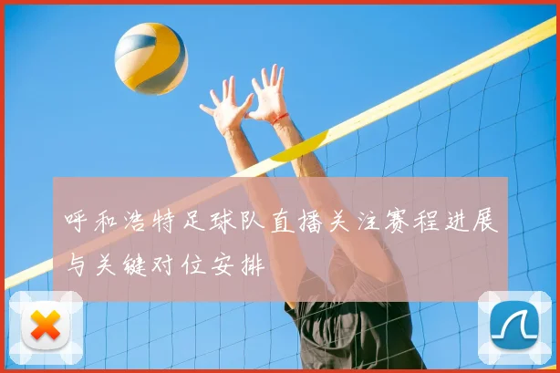 呼和浩特足球队直播关注赛程进展与关键对位安排