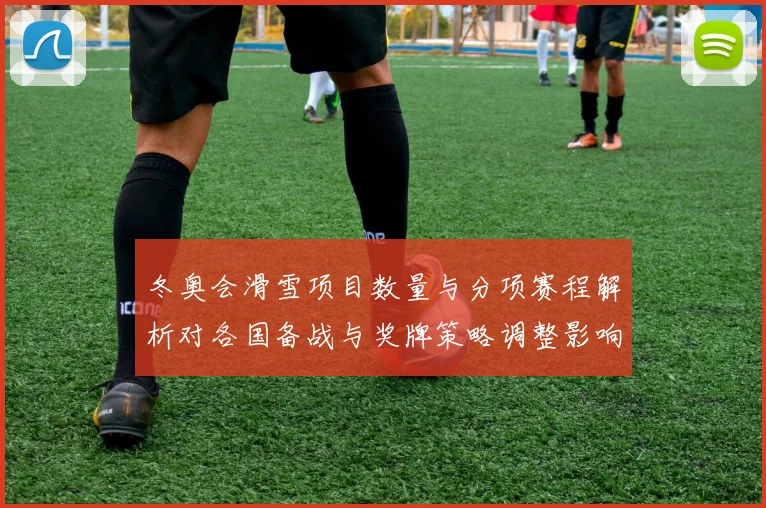 冬奥会滑雪项目数量与分项赛程解析对各国备战与奖牌策略调整影响