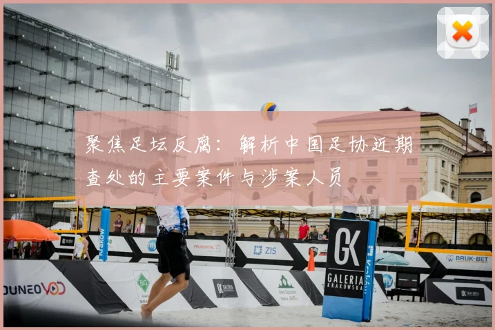 聚焦足坛反腐：解析中国足协近期查处的主要案件与涉案人员