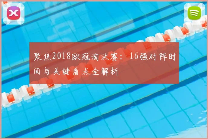 聚焦2018欧冠淘汰赛:16强对阵时间与关键看点全解析