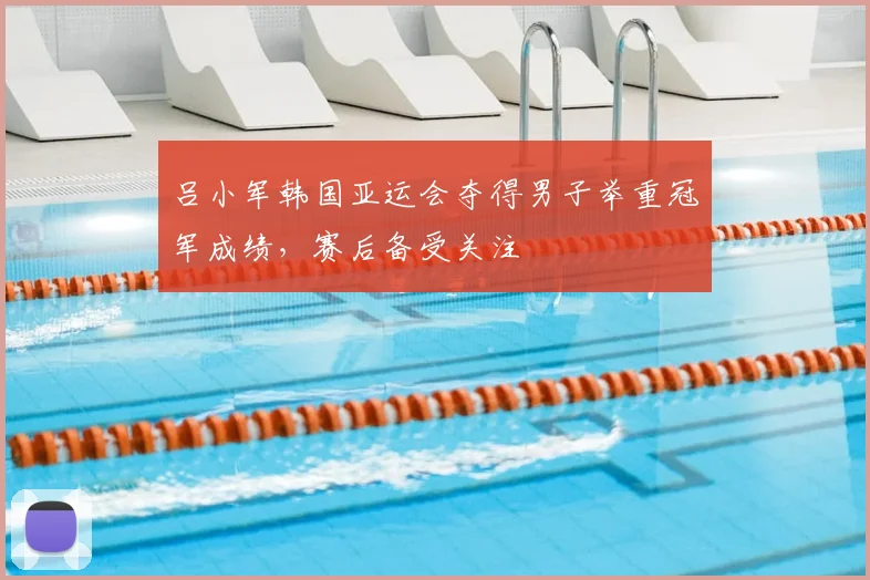 吕小军韩国亚运会夺得男子举重冠军成绩，赛后备受关注