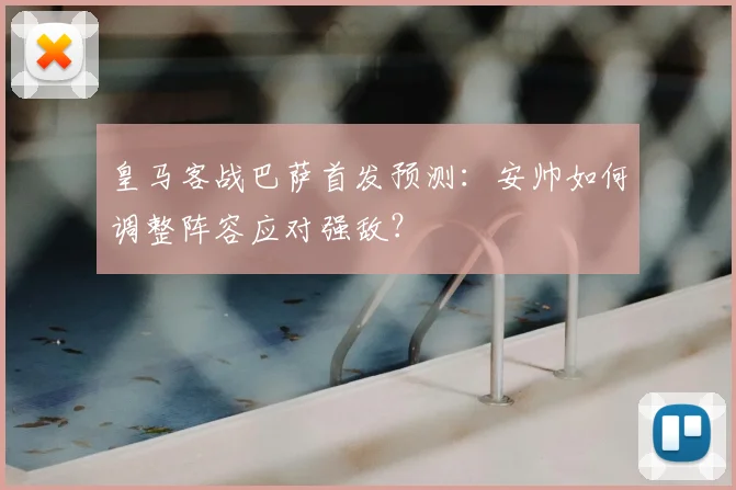 皇马客战巴萨首发预测：安帅如何调整阵容应对强敌？