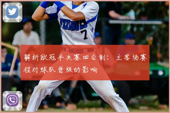 解析欧冠半决赛回合制：主客场赛程对球队晋级的影响