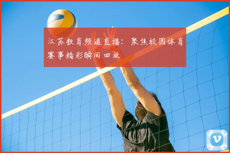 江苏教育频道直播：聚焦校园体育赛事精彩瞬间回放